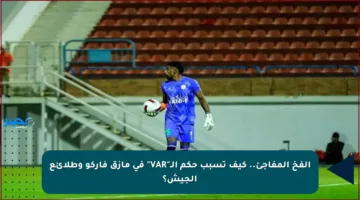 الفخ المفاجئ.. كيف تسبب حكم الـ”VAR” في مأزق فاركو وطلائع الجيش؟